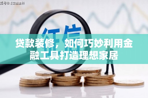 汇川贷款装修，如何巧妙利用金融工具打造理想家居