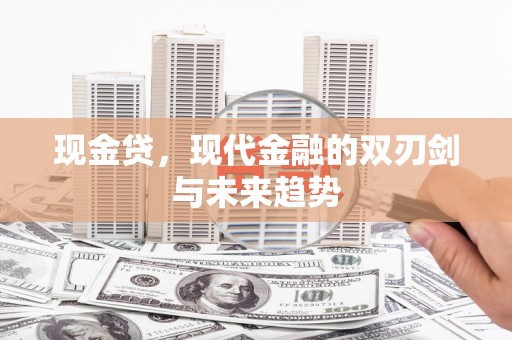汇川现金贷，现代金融的双刃剑与未来趋势