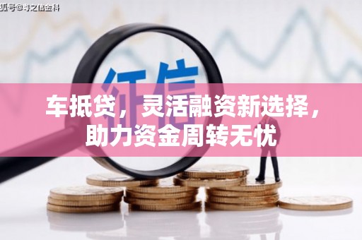 汇川车抵贷，灵活融资新选择，助力资金周转无忧