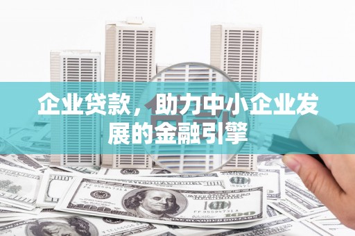 汇川企业贷款，助力中小企业发展的金融引擎