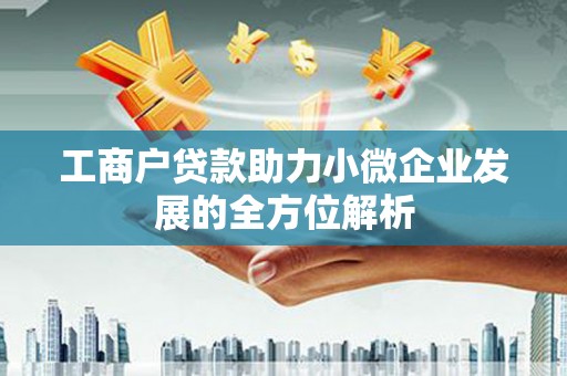 汇川工商户贷款助力小微企业发展的全方位解析