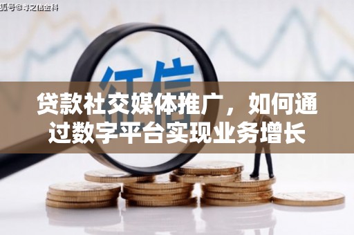 汇川贷款社交媒体推广，如何通过数字平台实现业务增长