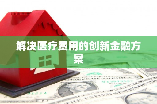 汇川解决医疗费用的创新金融方案