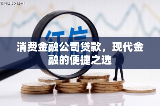 汇川消费金融公司贷款，现代金融的便捷之选