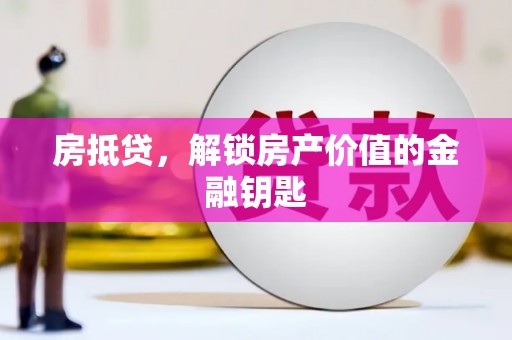 汇川房抵贷，解锁房产价值的金融钥匙