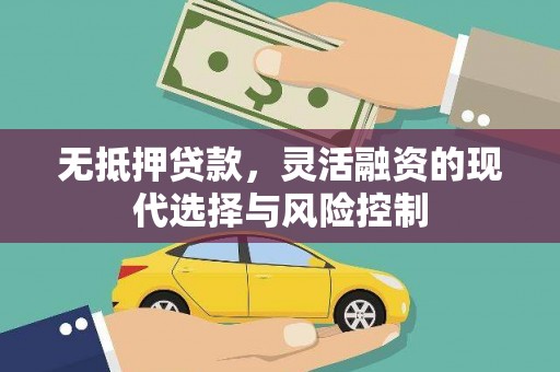 汇川无抵押贷款，灵活融资的现代选择与风险控制