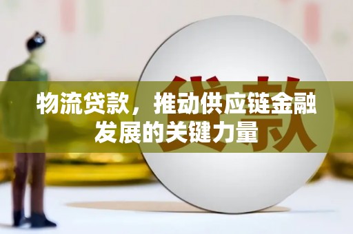 汇川物流贷款，推动供应链金融发展的关键力量