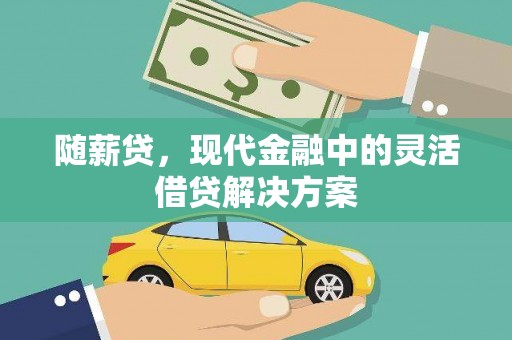 汇川随薪贷，现代金融中的灵活借贷解决方案