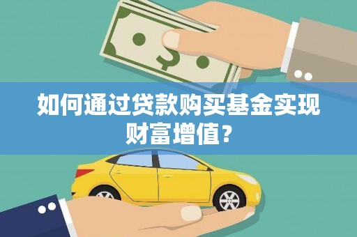 汇川如何通过贷款购买基金实现财富增值？