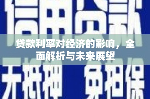 汇川贷款利率对经济的影响，全面解析与未来展望