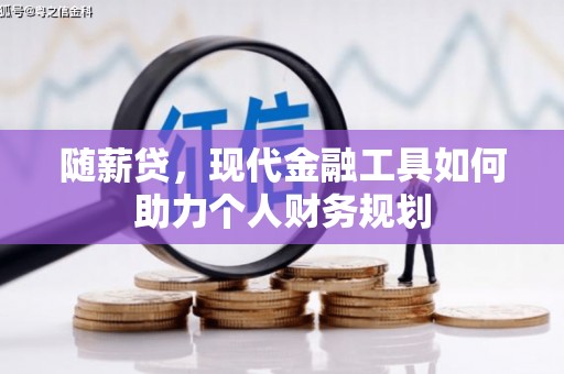 汇川随薪贷，现代金融工具如何助力个人财务规划