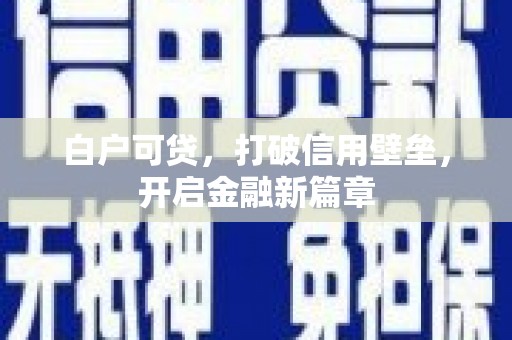 汇川白户可贷，打破信用壁垒，开启金融新篇章