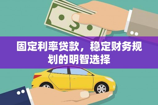 汇川固定利率贷款，稳定财务规划的明智选择