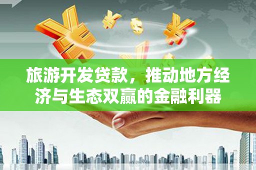 汇川旅游开发贷款，推动地方经济与生态双赢的金融利器