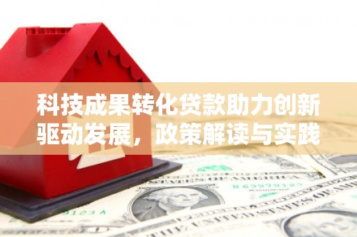 汇川科技成果转化贷款助力创新驱动发展，政策解读与实践探索
