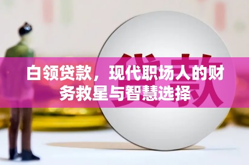 汇川白领贷款，现代职场人的财务救星与智慧选择