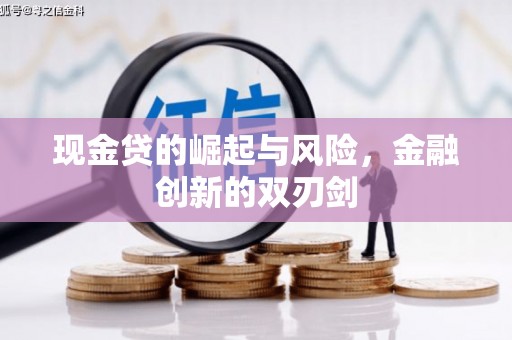 汇川现金贷的崛起与风险，金融创新的双刃剑