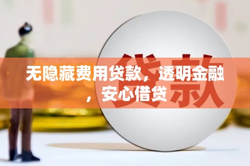 汇川无隐藏费用贷款，透明金融，安心借贷