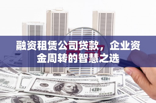 汇川融资租赁公司贷款，企业资金周转的智慧之选