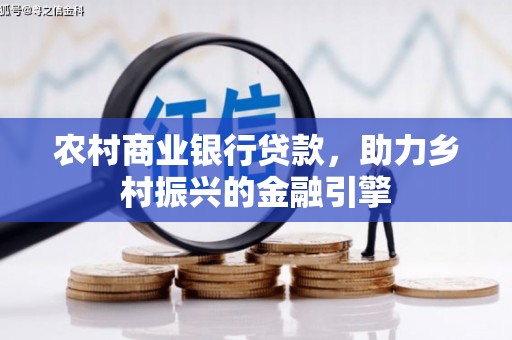 汇川农村商业银行贷款，助力乡村振兴的金融引擎