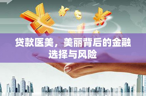 汇川贷款医美，美丽背后的金融选择与风险