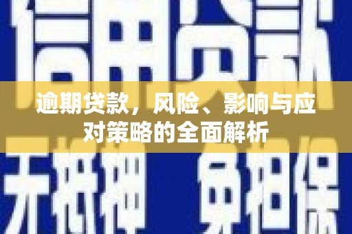 汇川逾期贷款，风险、影响与应对策略的全面解析