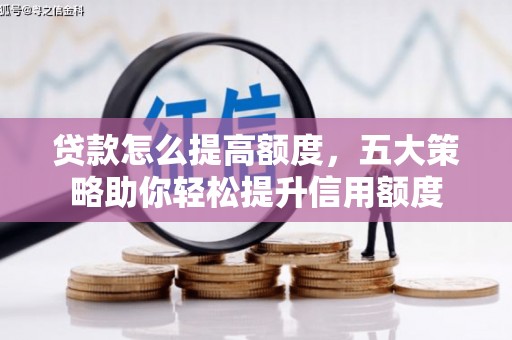 汇川贷款怎么提高额度，五大策略助你轻松提升信用额度
