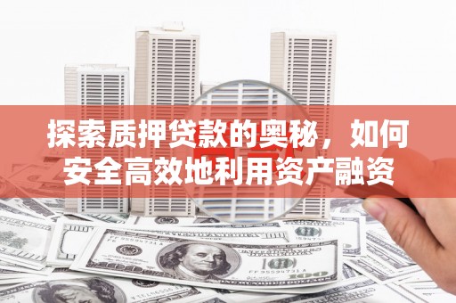 汇川探索质押贷款的奥秘，如何安全高效地利用资产融资