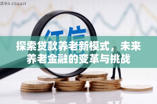 汇川探索贷款养老新模式，未来养老金融的变革与挑战