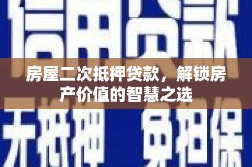 汇川房屋二次抵押贷款，解锁房产价值的智慧之选