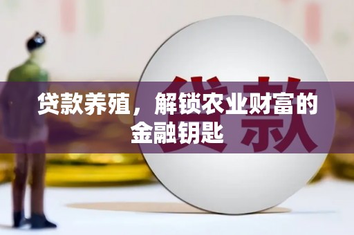 汇川贷款养殖，解锁农业财富的金融钥匙