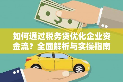 汇川如何通过税务贷优化企业资金流？全面解析与实操指南