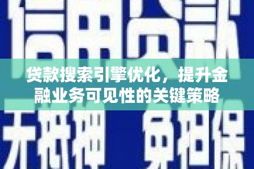 汇川贷款搜索引擎优化，提升金融业务可见性的关键策略