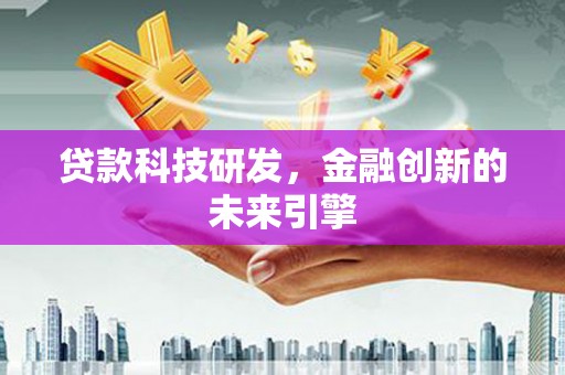 汇川贷款科技研发，金融创新的未来引擎