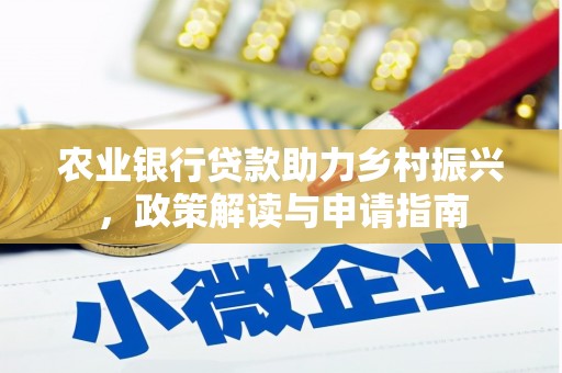 汇川农业银行贷款助力乡村振兴，政策解读与申请指南