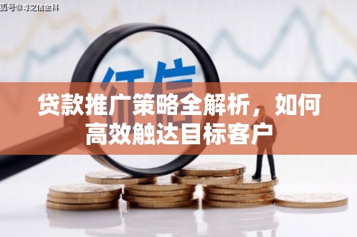 汇川贷款推广策略全解析，如何高效触达目标客户