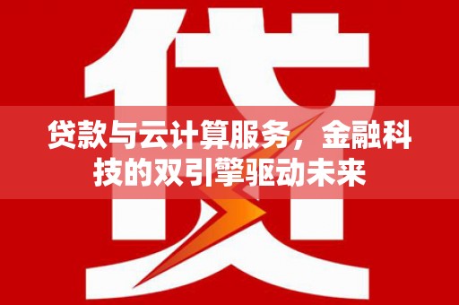 汇川贷款与云计算服务，金融科技的双引擎驱动未来
