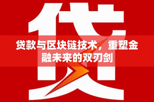 汇川贷款与区块链技术，重塑金融未来的双刃剑