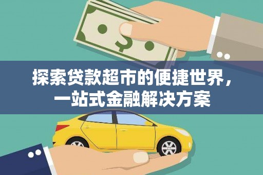 汇川探索贷款超市的便捷世界，一站式金融解决方案