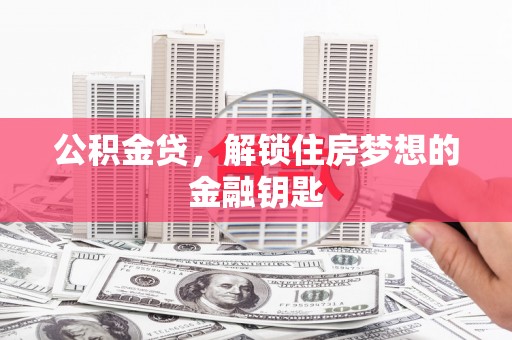 汇川公积金贷，解锁住房梦想的金融钥匙