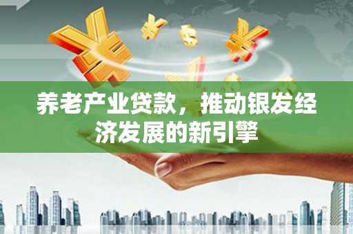 汇川养老产业贷款，推动银发经济发展的新引擎