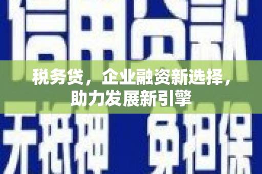 汇川税务贷，企业融资新选择，助力发展新引擎