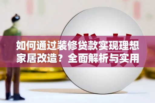 汇川如何通过装修贷款实现理想家居改造？全面解析与实用指南
