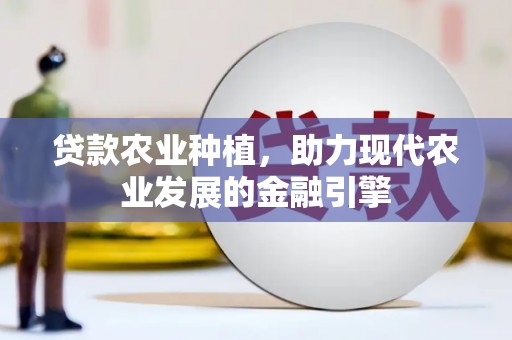 汇川贷款农业种植，助力现代农业发展的金融引擎