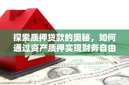 汇川探索质押贷款的奥秘，如何通过资产质押实现财务自由