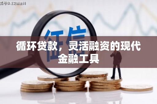 汇川循环贷款，灵活融资的现代金融工具