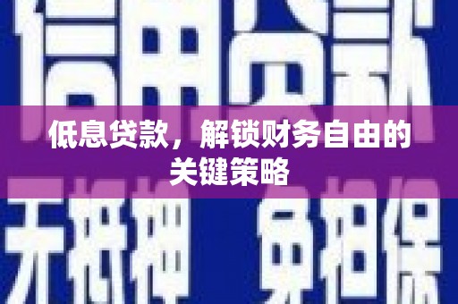 汇川低息贷款，解锁财务自由的关键策略