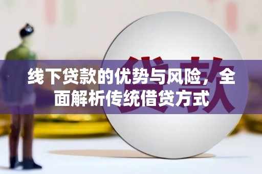 汇川线下贷款的优势与风险，全面解析传统借贷方式