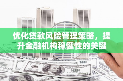 汇川优化贷款风险管理策略，提升金融机构稳健性的关键