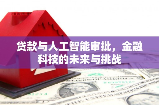 汇川贷款与人工智能审批，金融科技的未来与挑战
